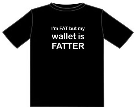 I'm fat, but my Wallet is FATTER